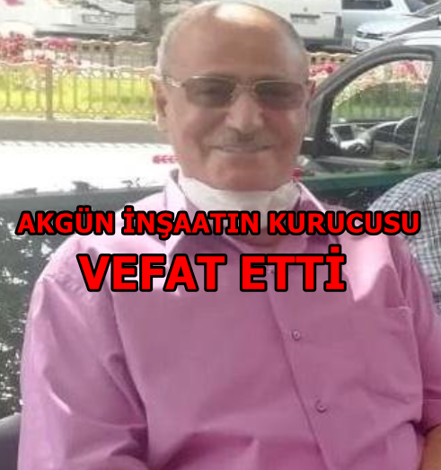 Ünlü Akgün İnşaatın kurucusu Hakkı Rahmetine Kavuştu