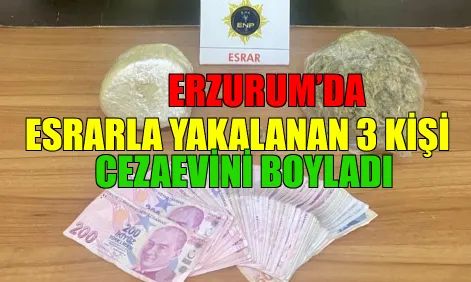 Erzurum’da esrarla yakalanan 3 kişi cezaevini boyladı 